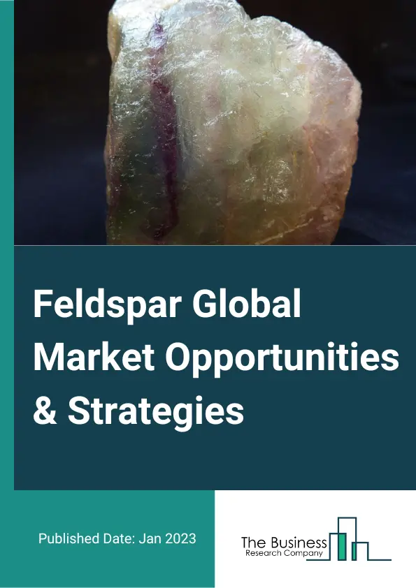 Feldspar Market 2023 – By Type (Plagioclase, Potassium), By Mining Type (Underground, Surface Mining), And By Region, Opportunities And Strategies – Global Forecast To 2032