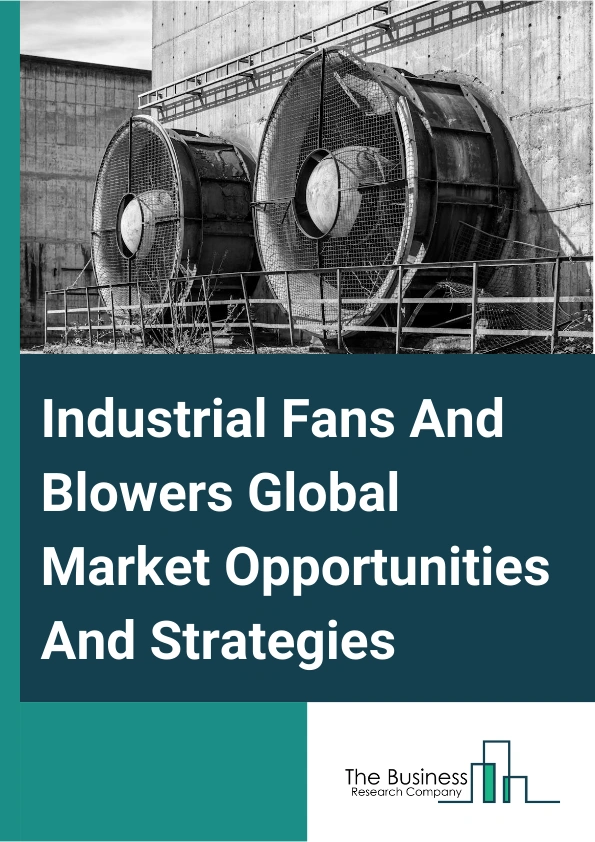 Industrial Fans And Blowers Market 2024 – By Type (Industrial Fans, Industrial Blowers), By Application (Chemical, Food And Beverage, Petrochemicals, Wood, Automotive, Other Applications), And By Region, Opportunities And Strategies – Global Forecast To 2033