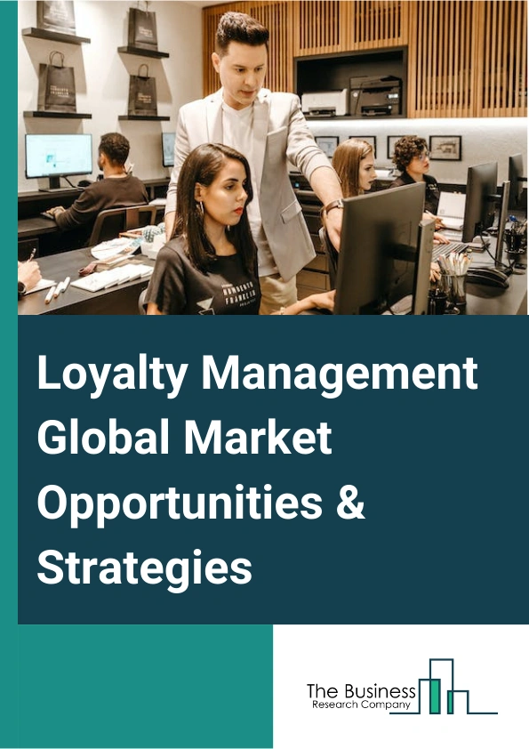 Loyalty Management Market 2024 –  By Component (Software, Services), By Deployment (Cloud, On-Premises), By Organization Type (Small And Medium Enterprise, Large Enterprises), By End Use (BFSI, IT And Telecommunication, Transportation, Retail, Hospitality, Media And Entertainment, Other End-Users), And By Region, Opportunities And Strategies – Global Forecast To 2033