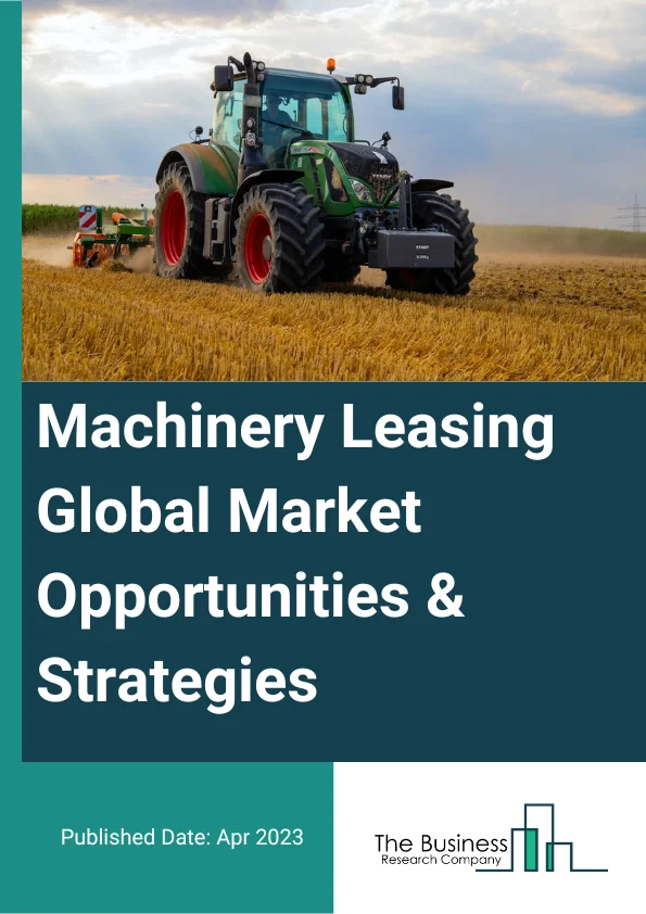 Machinery Leasing Market 2023 – By Type (Heavy Construction Machinery Rental, Commercial Air, Rail, And Water Transportation Equipment Rental, Mining, Oil And Gas, And Forestry Machinery And Equipment Rental, Office Machinery And Equipment Rental And Other Commercial And Industrial Machinery And Equipment Rental), By Mode (Online, Offline), By Leasing Type (Capital Lease, Operating Lease), And By Region, Opportunities And Strategies – Global Forecast To 2032