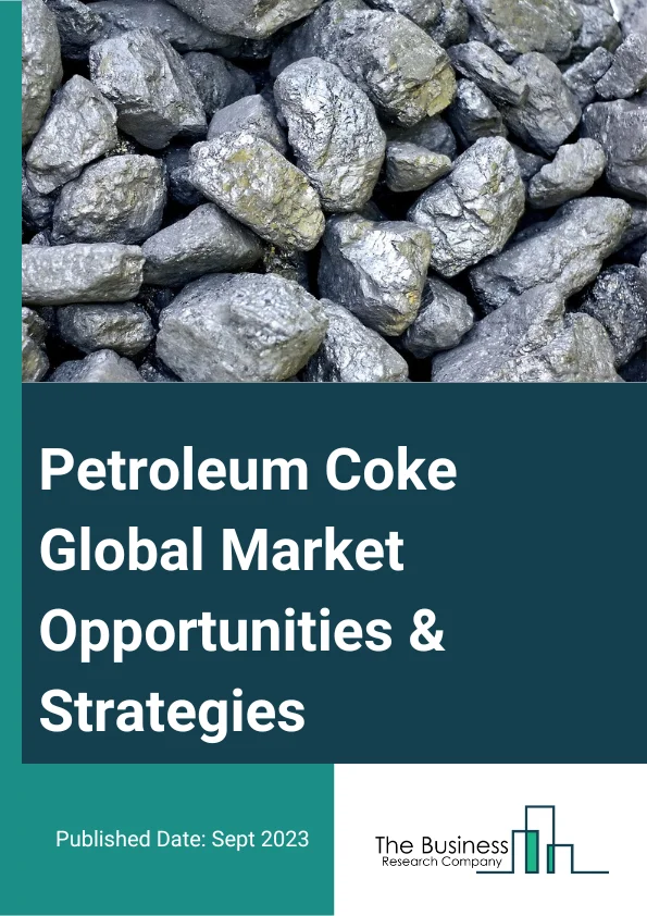 Petroleum Coke Market 2023 – By Type (Fuel Grade, Calcined Coke), By Physical Form (Needle Coke, Sponge Coke, Shot Coke, Honeycomb Coke), By Application (Power Plants, Cement Kilns, Steel, Aluminum, Fertilizer, Other Applications), And By Region, Opportunities And Strategies – Global Forecast To 2032