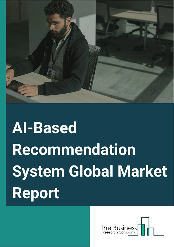 AI-Based Recommendation System Global Market Report 2024 – By Type (Collaborative Filtering, Content Based Filtering, Hybrid Recommendation), By Deployment Mode (On-Premise, Cloud), By Application (E-Commerce Platform, Online Education, Social Networking, Finance, News And Media, Health Care, Other Applications) – Market Size, Trends, And Global Forecast 2024-2033