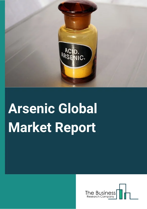 Arsenic Global Market Report 2023 – By Type (Organic Arsenic, Inorganic Arsenic, Arsine Gas), By Purity (High Purity Arsenic (5N5), 0.99 (6N), 0.985 (7N), Other Purities), By Application (Agricultural Timber And Poles, Building And Fencing, Utility Poles, Highway, Other Applications) – Market Size, Trends, And Global Forecast 2023-2032