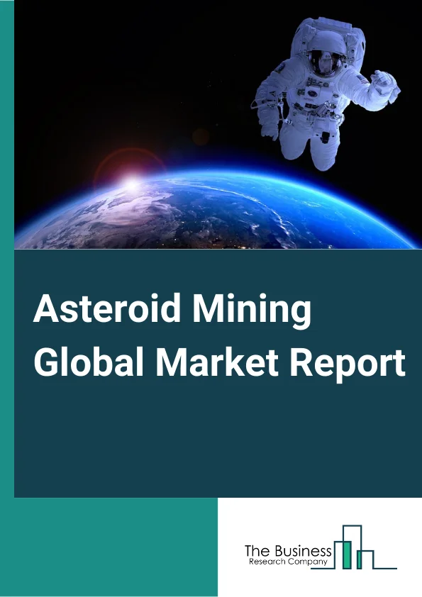 Asteroid Mining Global Market Report 2023 – By Phase (Space-Craft Design, Launch, Operations), By Asteroid (Type C, Type S, Type M), By Application (Construction, Resource harvesting, 3D Printing) – Market Size, Trends, And Global Forecast 2023-2032