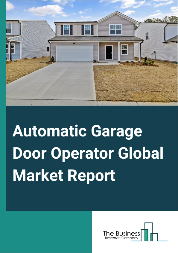 Automatic Garage Door Operator Global Market Report 2024 – By Opener Type (Screw Drive, Chain Drive, Belt Drive, Other Opener Types), By Sensor Type (Infrared Sensor, Photoelectric Sensor), By Controller Type (Wi-Fi, Bluetooth), By Installation Type (New Construction, Replacement), By End User (Residential, Commercial) – Market Size, Trends, And Global Forecast 2024-2033