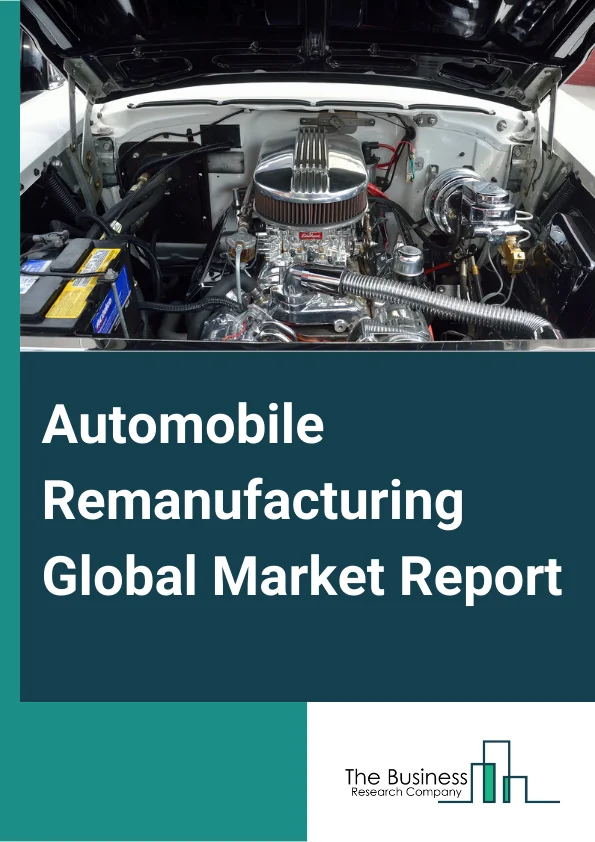 Automobile Remanufacturing Global Market Report 2023 – By Type (Engine, Transmission, Starter, Generator, Other Types), By Manufacturer (Original Equipment Manufacturer (OEM), Remanufacturers, Independent Remanufacturers, Subcontracted Remanufacturers), By Application (Passenger Vehicles, Commercial Vehicles) – Market Size, Trends, And Global Forecast 2023-2032