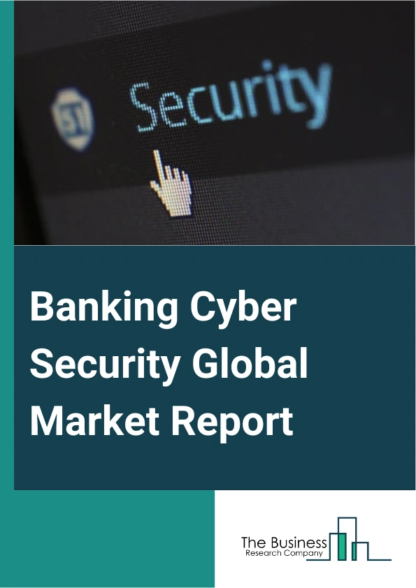 Banking Cyber Security Global Market Report 2024 – By Type (Cloud Security, Network Security, Web Security, End Point Security, Application Security, Other Types), By Deployment Type (Cloud, On-premises), By Organization Size (Small And Medium Enterprise, Large Enterprise), By Application (Public Bank, Private Bank) – Market Size, Trends, And Global Forecast 2024-2033