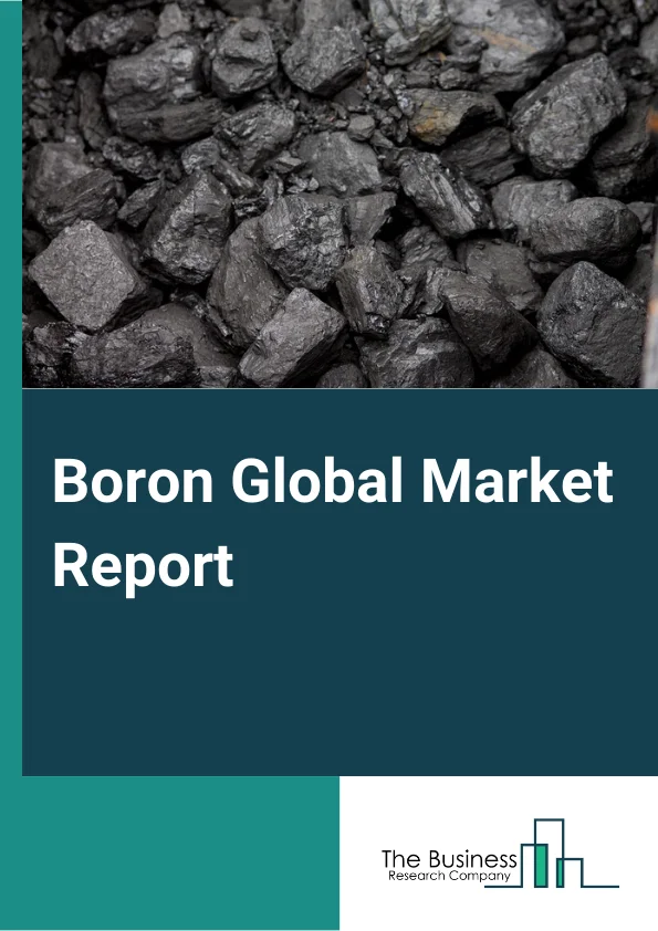 Boron Global Market Report 2023 – By Type (Aerospace Composite Materials, Boronated Glasses, and Other Types- Boron), By Mining Type (Underground Mining, Surface Mining) – Market Size, Trends, And Global Forecast 2023-2032