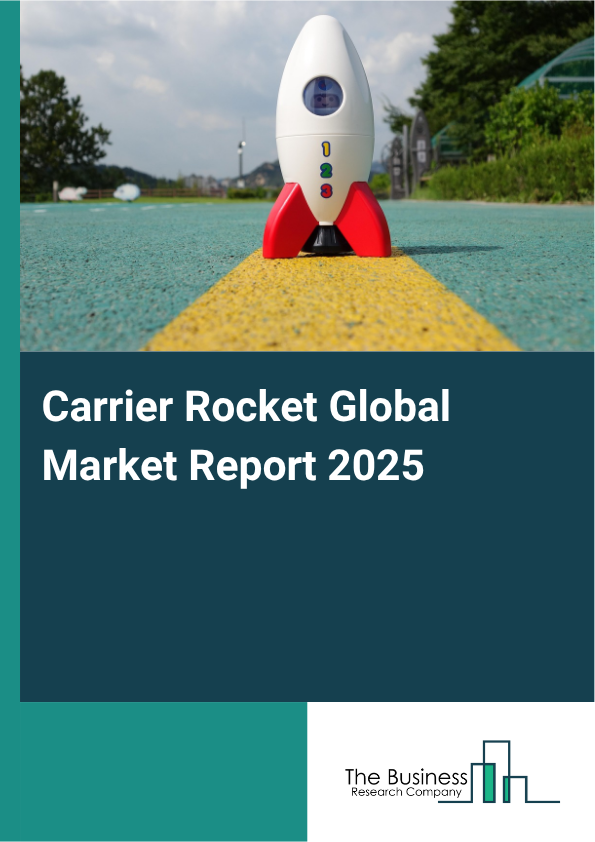 Carrier Rocket Global Market Report 2025 - By Type (Solid Rocket Boosters, Liquid Rocket Engines, Hybrid Rockets, Cryogenic Rockets), By Launch Frequency (Dedicated Launches, Rideshare Missions, Regularly Scheduled Launches), By Range (Low Earth Orbit (LEO), Medium Earth Orbit (MEO), Geostationary Earth Orbit (GEO), Other Ranges), By Launch Purpose (Satellite Deployment, Interplanetary Missions, Space Station Resupply, Scientific Research), By Industry Vertical (Government Space Agencies, Private Aerospace Companies, Educational and Research Institutions, International Space Organizations, Defense Agencies, Commercial Enterprise) - Market Size, Trends, And Global Forecast 2025-2034