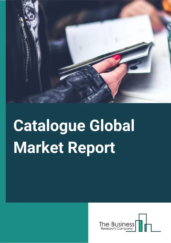 Catalogue Global Market Report 2023 – By Type (Paper or Print, Digital), By Organization Size (Large Enterprises, Small and Medium Sized Enterprises), By Industry Vertical (Retail and E commerce, FMCG, BFSI, IT and Telecom, Media and Entertainment, Travel and Hospitality, Other Industrial Verticals) – Market Size, Trends, And Global Forecast 2023-2032