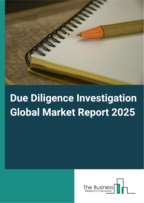 Due Diligence Investigation Global Market Report 2025 - By Type (Business Due Diligence (CDD), Financial Due Diligence (FDD), Legal Due Diligence (LDD)), By Application (For Acquisition, For Investment, For Listing), By End-User (Banking, Financial Services, And Insurance, Healthcare, Manufacturing, Information Technology And Telecommunications, Retail, Other End Users) - Market Size, Trends, And Global Forecast 2025-2034
