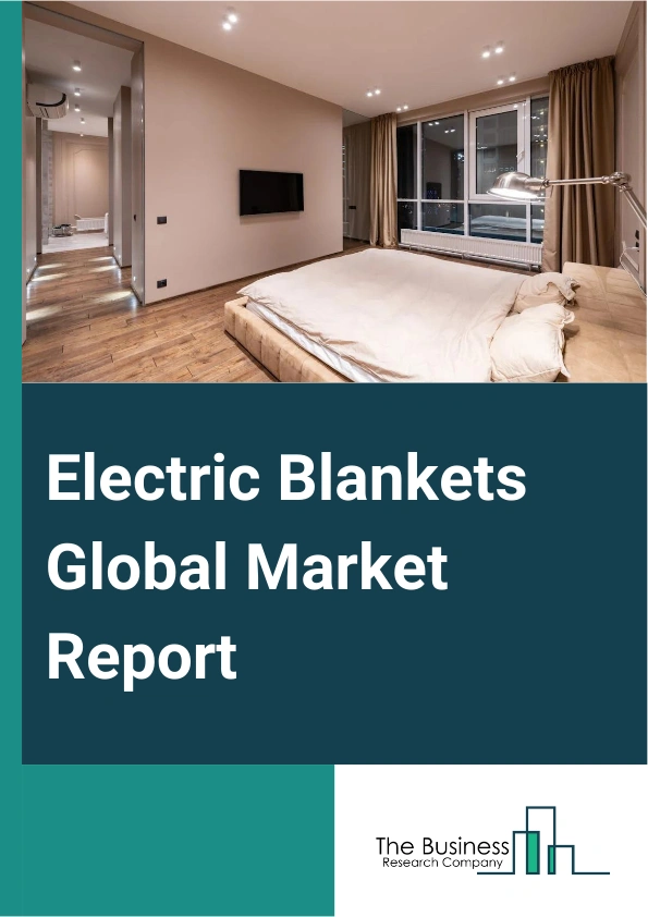 Electric Blankets Global Market Report 2024 – By Type (Over Blankets, Under Blankets, Electric Pads), By Material (Wool, Cotton, Polyester, Acrylic, Other Material), By Price Range (Economy, Mid-range, Premium), By Size (Single Size, Full Or Queen Size, King Size), By End User (Hotel, Hospital, Household) – Market Size, Trends, And Global Forecast 2024-2033