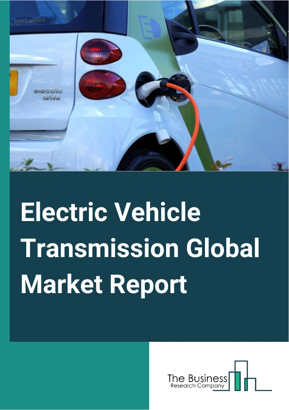 Electric Vehicle Transmission Global Market Report 2024 – By Type (Single Speed, Multi-Speed), By Transmission system (Automated Manual Transmissions, Continuously Variable Transmissions, Dual Clutch Transmission/Dedicated Hybrid Transmission, Automatic Transmission), By Vehicle Type (Battery Electric Vehicle, Plug-In Hybrid Electric Vehicle, Hybrid Electric Vehicle) – Market Size, Trends, And Global Forecast 2024-2033