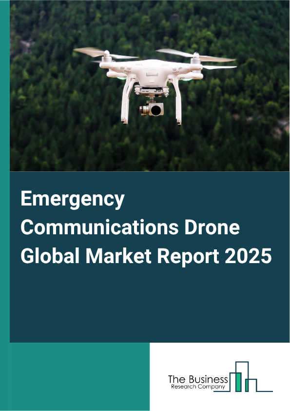 Emergency Communications Drone Global Market Report 2025 - By Type (Multirotor, Fixed Wing), By Communication Technology (Radio Frequency, Cellular Networks, Satellite Communication, Mesh Networks), By Application (Military, Civilian) - Market Size, Trends, And Global Forecast 2025-2034