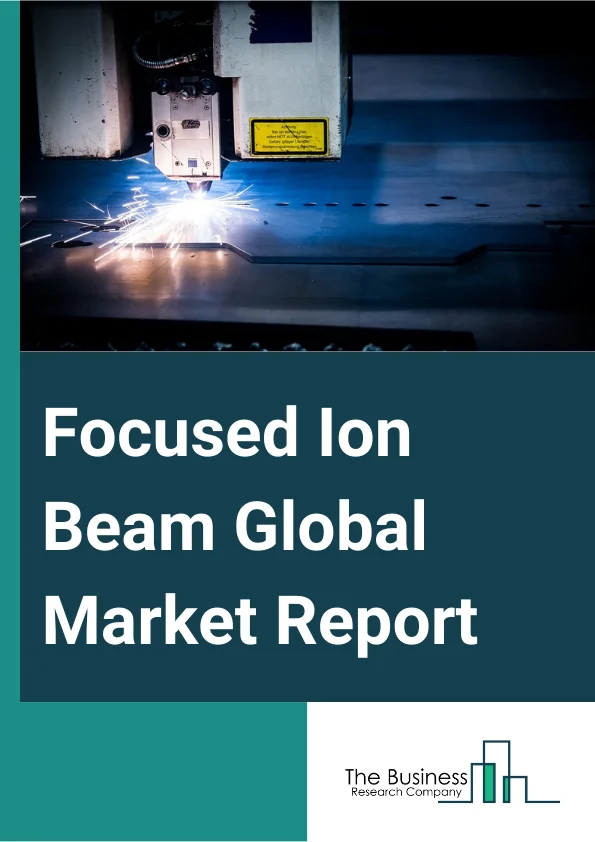 Focused Ion Beam Global Market Report 2023 – By Ion Source (Ga+ Liquid Metal, Gas Field, Plasma), By Application (Failure Analysis, Nanofabrication, Device Modification, Circuit Edit, Counterfeit Detection), By Vertical (Electronics And Semiconductor, Industrial Science, Bioscience, Material Science) – Market Size, Trends, And Global Forecast 2023-2032