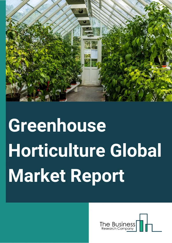 Greenhouse Horticulture Global Market Report 2023 – By Crop Type (Fruits And Vegetables, Nursery Crops, Flowers And Ornamentals, Other Crop Types), By Type (Plastic Greenhouse, Glass Greenhouse), By Product (Grow Bags, Greenhouse Films, Wind Break And Shelter Nets, Horticulture Twines, Other Products), By Technology (Heating System, Cooling System, Other Technologies) – Market Size, Trends, And Global Forecast 2023-2032