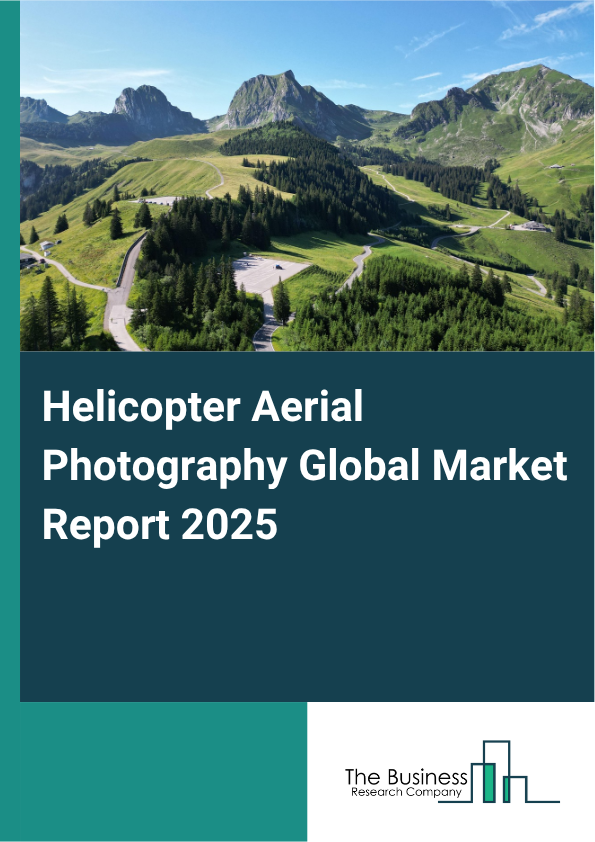 Helicopter Aerial Photography Global Market Report 2025  - By Type (Commercial Helicopter Aerial Photography, Personal Helicopter Aerial Photography), By Application (Real Estate, Film And Television, Tourism, Advertising, Other Applications), By End-User (Media And Entertainment, Construction, Government, Other End-Users) - Market Size, Trends, And Global Forecast 2025-2034