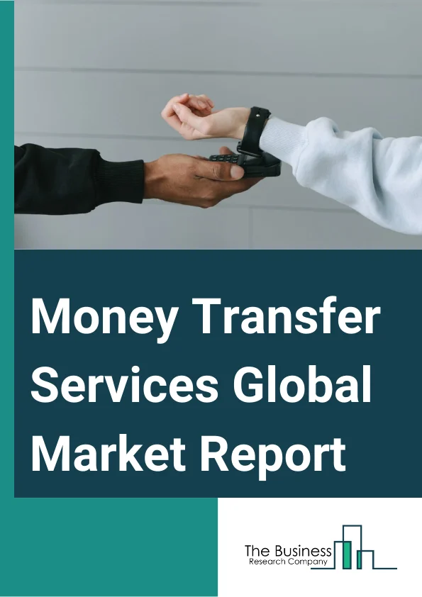 Money Transfer Services Global Market Report 2023 – By Type (Inward Money Transfer, Outward Money Transfer), By Channel (Banks, Money Transfer Operators, Other Channels), By End User (Personal, Small Businesses, Other End-Users) – Market Size, Trends, And Global Forecast 2023-2032