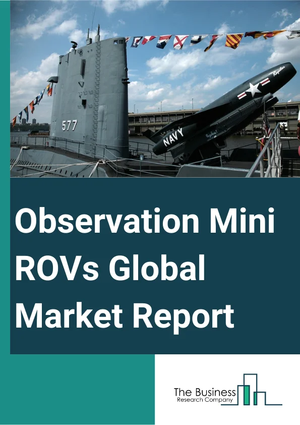 Observation Mini ROVs Global Market Report 2023 – By Type (Micro Observation ROV, Mini Observation ROV), By Payload (Light Payload, Heavy Payload), By Application (Oil and Gas Industry, Military and Defense, Scientific Research, Other Applications) – Market Size, Trends, And Global Forecast 2023-2032
