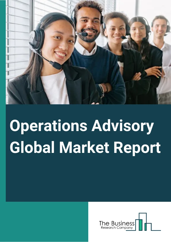 Operations Advisory Global Market Report 2023 – By Product Type (Financial Advisory, Technology Advisory, Strategy Advisory, HR Advisory, Manufacturing), By Size (Large Enterprises, Small And Medium Enterprises), By Vertical (Aerospace And Defense, BFSI (Banking, Financial Services, And Insurance), Healthcare, IT (Information Technology) And Telecom, Construction And Mining, Automotive, Entertainment And Media, Chemicals And Materials, Consumer Goods, Durables, And Retail, Semiconductor And Electronics Manufacturing: Other Verticals) – Market Size, Trends, And Global Forecast 2023-2032