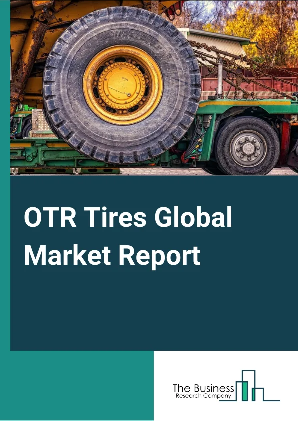 OTR Tires Global Market Report 2023 –By Type (Radial Tires, Bias Tires, Solid Tires, Other Types), By Process (Pre Cure, Mold Cure), By Vehicle Type (Loaders, Dump Truck, Graders, Cranes, Dumpers, Tractors, Forklifts), By Sales Channel (Original Equipment Manufacturer, Aftermarket), By End User (Construction and Mining, Industrial, Agricultural, Other End Users) – Market Size, Trends, And Global Forecast 2023-2032