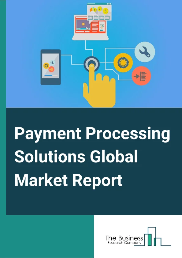 Payment Processing Solutions Global Market Report 2023 – By Payment Method (e Wallet, Credit card, Debit card, Automatic clearing house, Other Methods), By Deployment Type (On-premises, Cloud-based’), By Vertical (Banking, Financial Services, and Insurance (BFSI) , Government and Utilities, Telecom and IT, Healthcare, Real Estate, Retail and eCommerce, Media and Entertainment, Travel and Hospitality, Other Verticals – Market Size, Trends, And Global Forecast 2023-2032