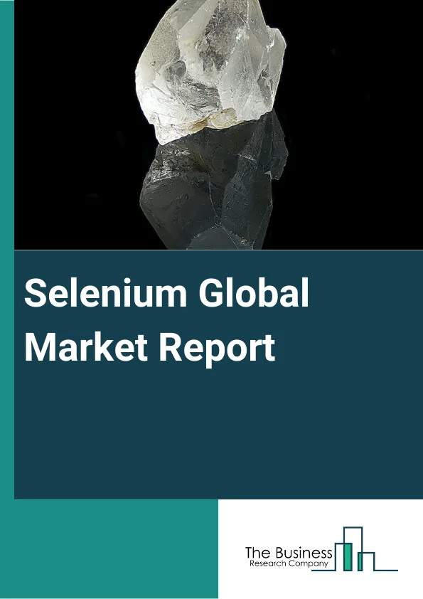 Selenium Global Market Report 2023 – By Type (Inorganic Selenium, and Organic Selenium), By Mining Type (Underground Mining, Surface Mining), By Equipment (Excavator, Robotic Truck, Driller and Breaker, Load Haul Dump, Other Equipments), By Component (Hardware, Software, Services) – Market Size, Trends, And Global Forecast 2023-2032