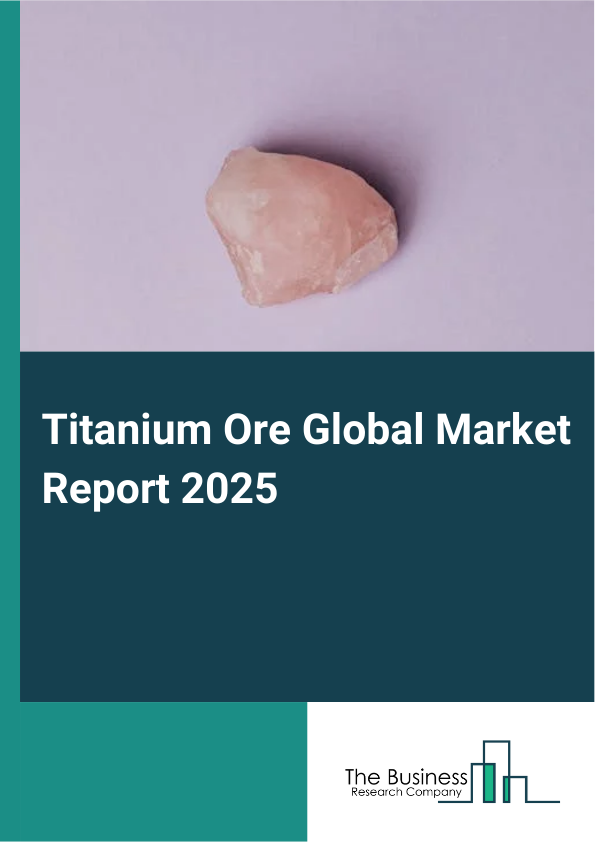 Titanium Ore Global Market Report 2025 - By Type (Ilmenite, Rutile, Other Types), By Extraction Method (Open Pit Mining, Dredging, Dry Mining, Other Extraction Methods), By Application (Metal, Pigments, Coating And Lining, Welding Electrodes), By End-User (Aerospace, Healthcare, Automotive, Other End-Users) - Market Size, Trends, And Global Forecast 2025-2034