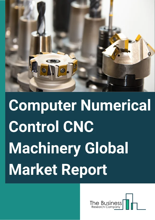 Computer Numerical Control (CNC) Machinery Global Market Report 2023