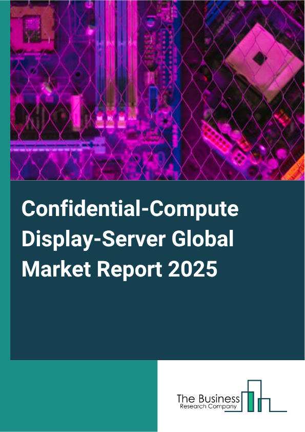 Global Confidential-Compute Display-Server Market Report 2025