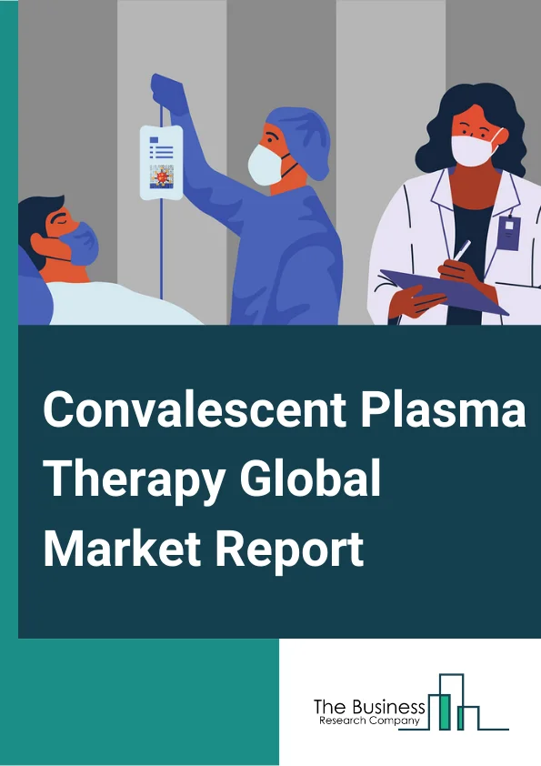 Convalescent Plasma Therapy Global Market Report 2023 – By Application (Prophylaxis, Treatment), By Antibody type (IgM, IgG, IgA), By EndUsers (Hospitals & Clinics, Laboratories & Research institutes) – Market Size, Trends, And Global Forecast 2023-2032