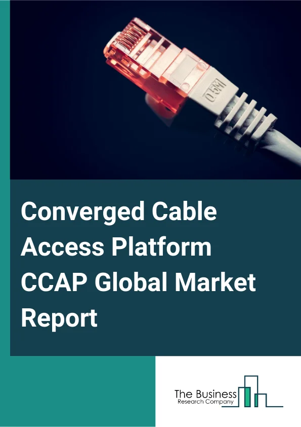 Global Converged Cable Access Platform (CCAP) Market Report 2025