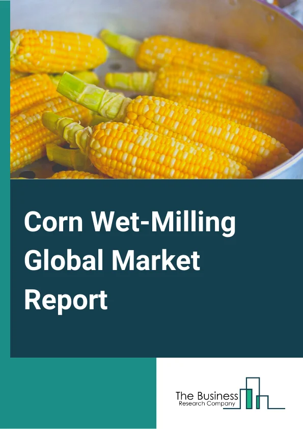 Global Corn Wet Milling Market Report 2024