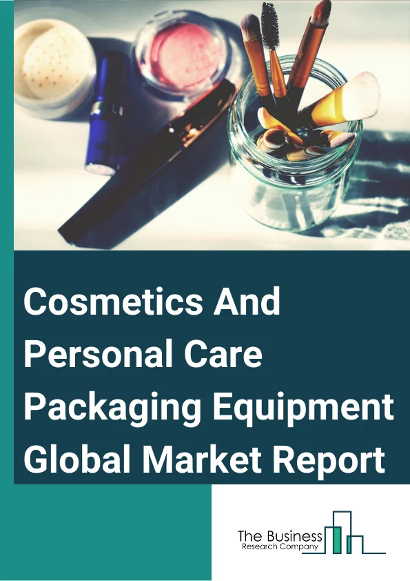Cosmetics And Personal Care Packaging Equipment Global Market Report 2023
