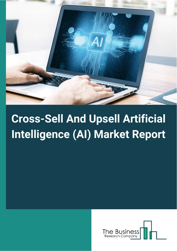 Cross-Sell And Upsell Artificial Intelligence (AI) Market Report Infographic Image