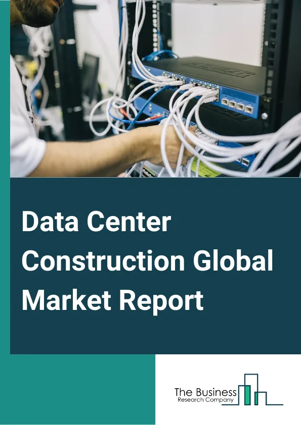 Data Center Construction Global Market Report 2024 