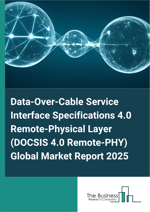 Global Data-Over-Cable Service Interface Specifications 4.0 Remote-Physical Layer (DOCSIS 4.0 Remote-PHY) Market Report 2025