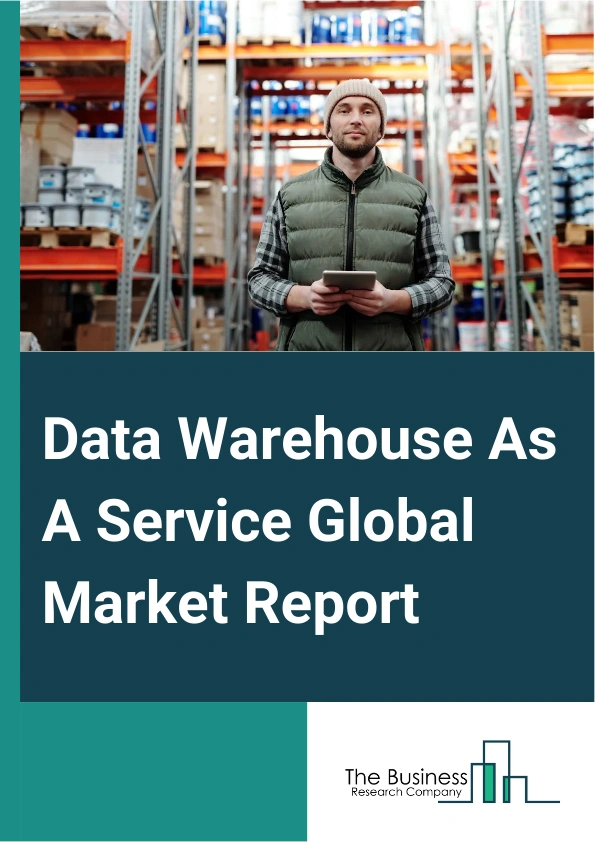 Data Warehouse As A Service Global Market Report 2025 – By Type (Enterprise Data Warehouse As A Service (DWaaS), Operational Data Storage), By Usage (Data Mining, Reporting, Analytics), By Deployment (Private Cloud, Public Cloud, Hybrid Cloud), By Application (Fraud Detection And Threat Management, Supply Chain Management, Asset Management, Risk And Compliance Management, Customer Analytics), By Vertical (Banking Financial Services And Insurance (BFSI), Retail And Ecommerce, Telecommunication And Information Technology (IT), Healthcare And Life Sciences, Manufacturing And Automotive, Government And Public Sector, Travel And Hospitality, Media And Entertainment) – Market Size, Trends, And Global Forecast 2025-2034
