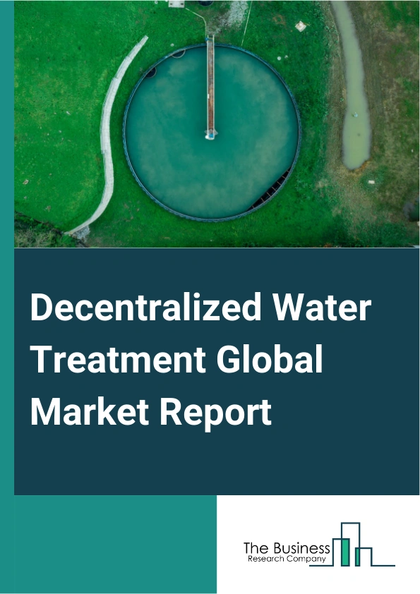 Decentralized Water Treatment Global Market Report 2025 – By Technology (Membrane Technology, Thermal Technology, Other Technologies), By System (Point Of Use (POU), Point Of Entry (POE), Small Scale Systems), By Application (Wastewater Treatment, Effluent Treatment, Water Treatment), By End-user (Municipal, Industrial) – Market Size, Trends, And Global Forecast 2025-2034