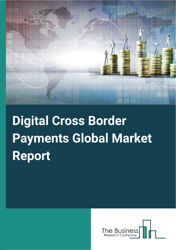 Global Digital Cross Border Payments Market Report 2025