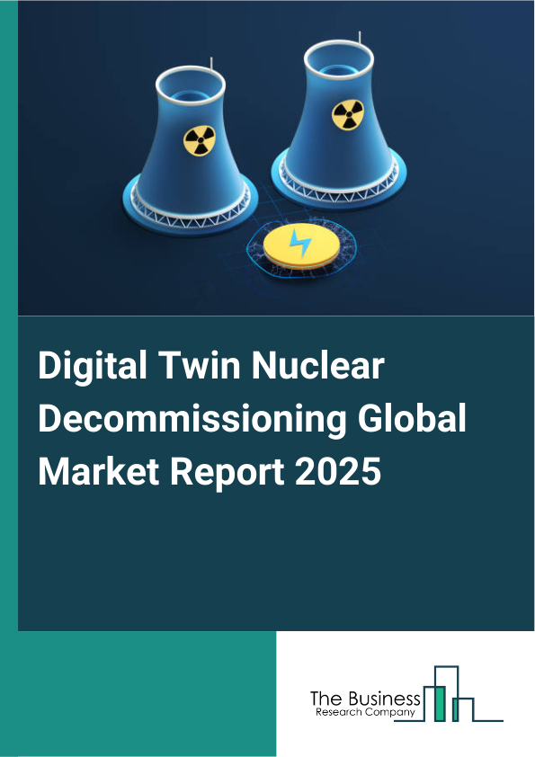 Global Digital Twin Nuclear Decommissioning Market Report 2025