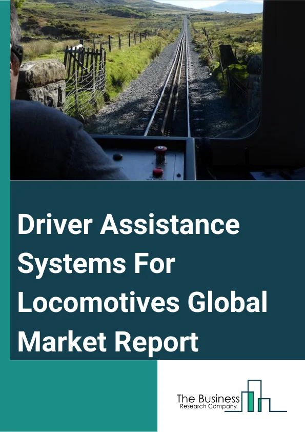 Driver Assistance Systems For Locomotives Global Market Report 2023