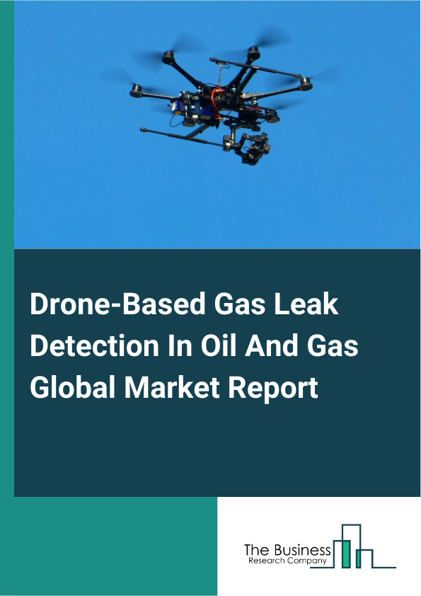 Global Drone-Based Gas Leak Detection In Oil And Gas Market Report 2025