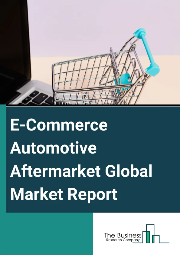E-Commerce Automotive Aftermarket Global Market Report 2024 – By Type (B2C, B2B), By Component (Engine Parts, Drive Transmission And Steering Parts, Suspension And Braking Parts, Equipment, Electrical Parts, Other Components), By Channel (Third-Party Retailer, Direct To Consumer) – Market Size, Trends, And Global Forecast 2024-2033