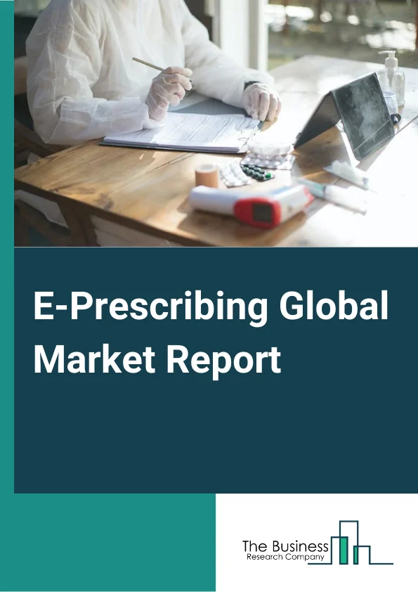 E-Prescribing Global Market Report 2023 – By Component (Solutions, Services), By Deployment (Web And Cloud Based, On-Premise), By End-User (Hospitals, Office-Based Physicians, Pharmaceuticals) – Market Size, Trends, And Global Forecast 2023-2032