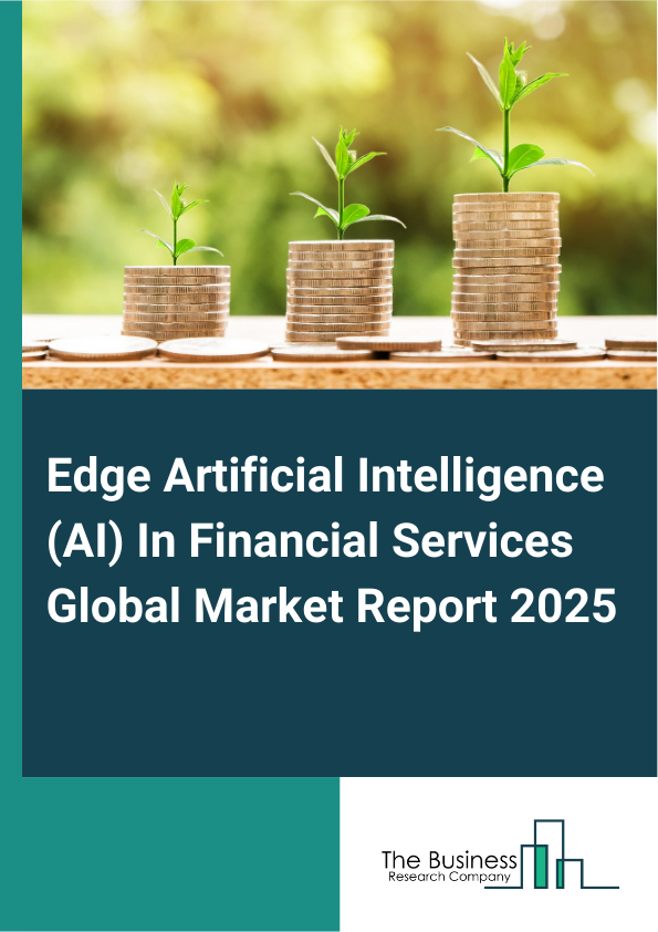 Global Edge Artificial Intelligence (AI) In Financial Services Market Report 2025