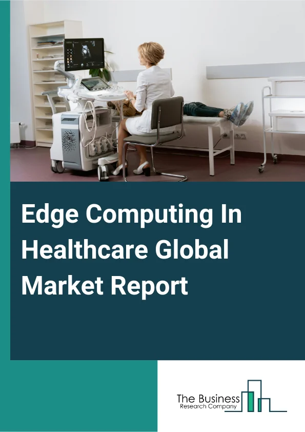 Global Edge Computing In Healthcare Market Report 2025