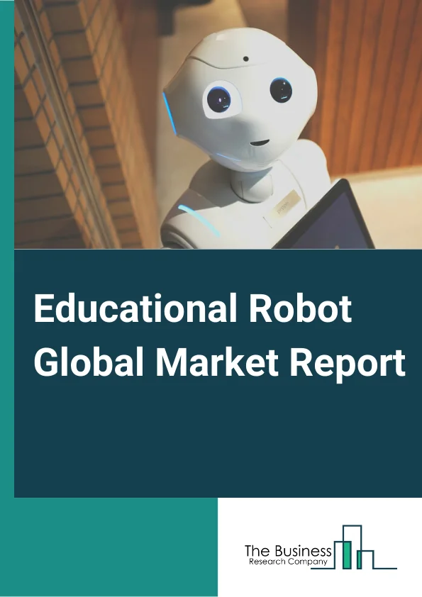 Educational Robot Global Market Report 2024 – By Type( Service Robot, Industrial Robot ), By Component( Hardware, Software ), By Application( Primary Education, Secondary Education, Higher Education, Other Applications) – Market Size, Trends, And Global Forecast 2024-2033