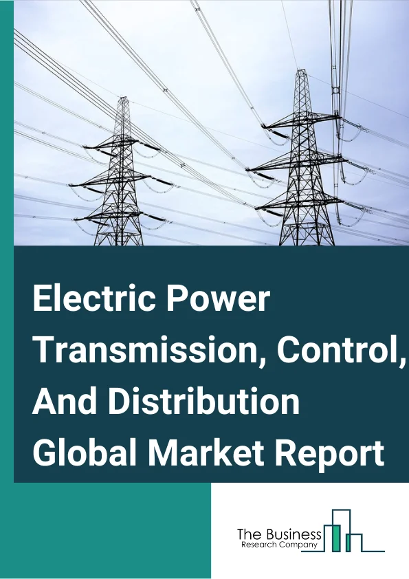 Electric Power Transmission, Control, And Distribution Market Report 2023