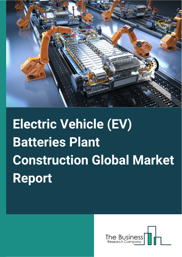 Global Electric Vehicle (EV) Batteries Plant Construction Market Report 2025
